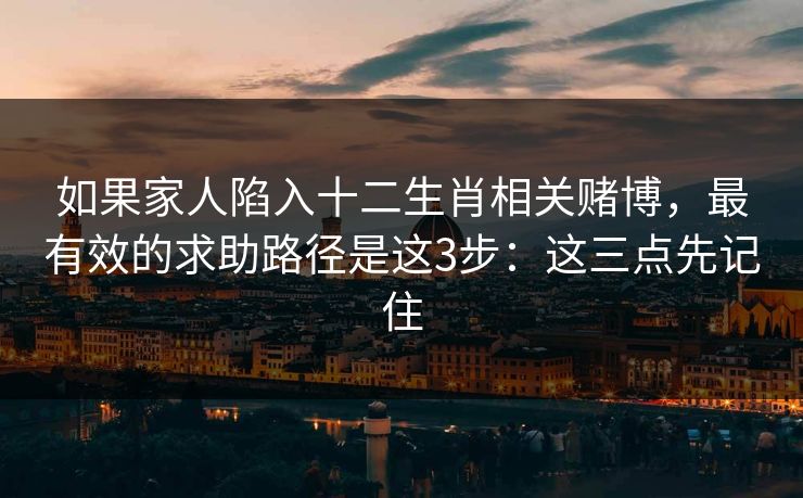 如果家人陷入十二生肖相关赌博，最有效的求助路径是这3步：这三点先记住