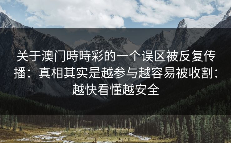 关于澳门時時彩的一个误区被反复传播：真相其实是越参与越容易被收割：越快看懂越安全