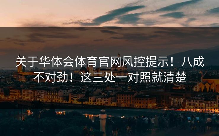 关于华体会体育官网风控提示！八成不对劲！这三处一对照就清楚