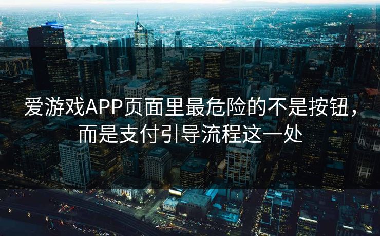 爱游戏APP页面里最危险的不是按钮，而是支付引导流程这一处