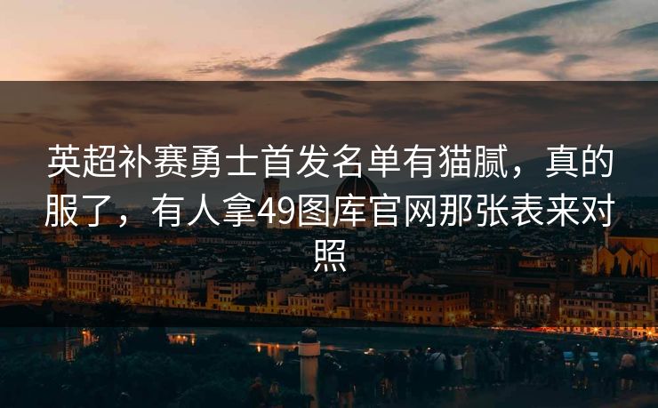 英超补赛勇士首发名单有猫腻，真的服了，有人拿49图库官网那张表来对照